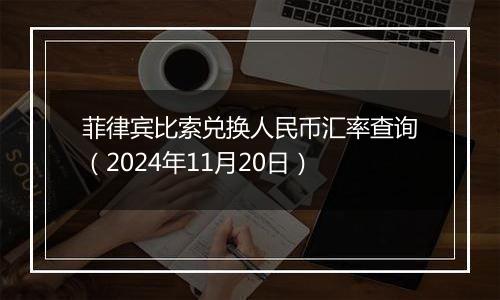 菲律宾比索兑换人民币汇率查询(2024年11月20日)