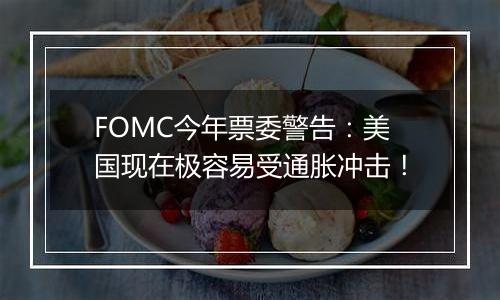 FOMC今年票委警告:美国现在极容易受通胀冲击!