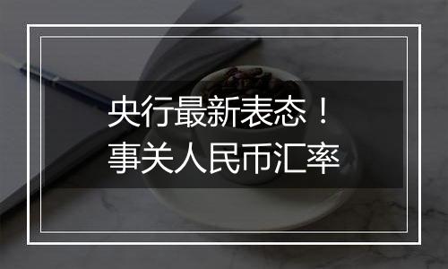 央行最新表态！事关人民币汇率