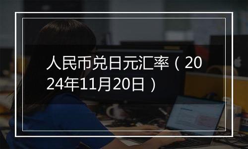 人民币兑日元汇率(2024年11月20日)