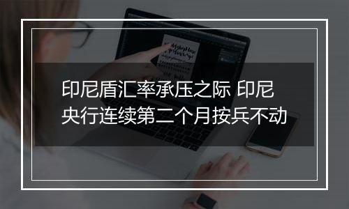 印尼盾汇率承压之际 印尼央行连续第二个月按兵不动