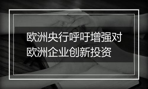 欧洲央行呼吁增强对欧洲企业创新投资