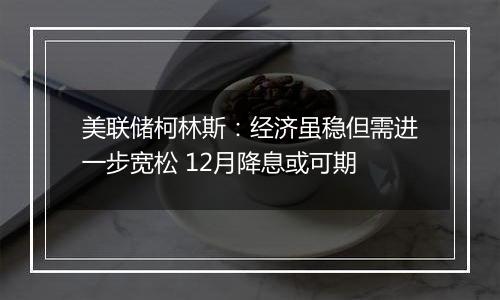 美联储柯林斯:经济虽稳但需进一步宽松 12月降息或可期