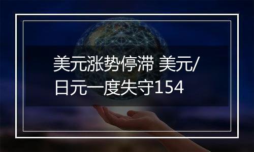 美元涨势停滞 美元/日元一度失守154