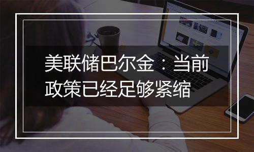 美联储巴尔金:当前政策已经足够紧缩