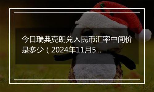 今日瑞典克朗兑人民币汇率中间价是多少(2024年11月5日)