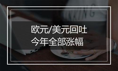 欧元/美元回吐今年全部涨幅