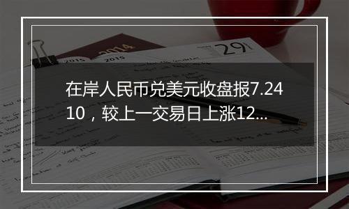 在岸人民币兑美元收盘报7.2410,较上一交易日上涨12点