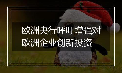 欧洲央行呼吁增强对欧洲企业创新投资
