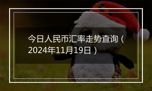 今日人民币汇率走势查询(2024年11月19日)