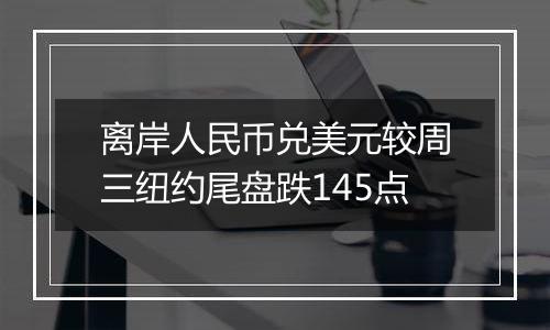 离岸人民币兑美元较周三纽约尾盘跌145点