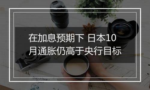 在加息预期下 日本10月通胀仍高于央行目标