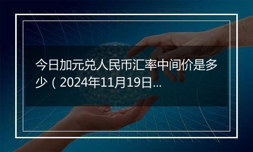 今日加元兑人民币汇率中间价是多少(2024年11月19日)