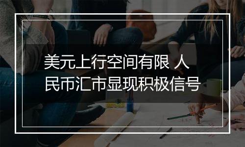美元上行空间有限 人民币汇市显现积极信号