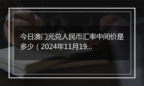 今日澳门元兑人民币汇率中间价是多少(2024年11月19日)