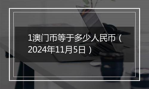 1澳门币等于多少人民币(2024年11月5日)