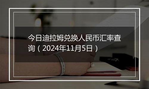 今日迪拉姆兑换人民币汇率查询(2024年11月5日)