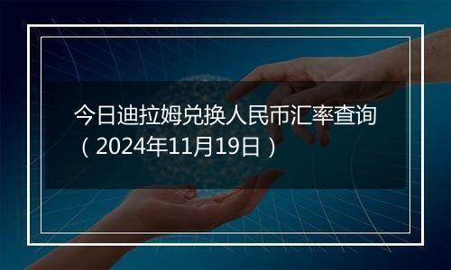 今日迪拉姆兑换人民币汇率查询(2024年11月19日)
