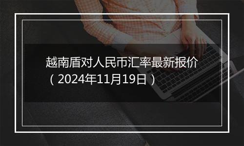 越南盾对人民币汇率最新报价(2024年11月19日)