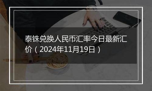 泰铢兑换人民币汇率今日最新汇价(2024年11月19日)