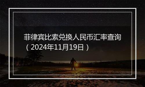 菲律宾比索兑换人民币汇率查询(2024年11月19日)