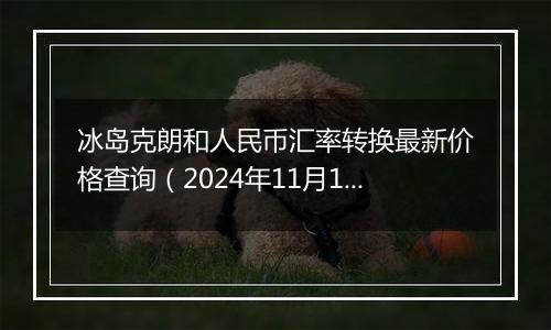 冰岛克朗和人民币汇率转换最新价格查询(2024年11月19日)