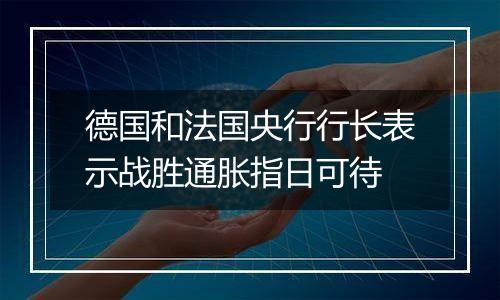 德国和法国央行行长表示战胜通胀指日可待