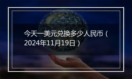 今天一美元兑换多少人民币(2024年11月19日)