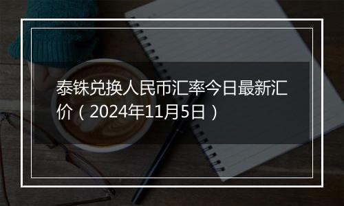 泰铢兑换人民币汇率今日最新汇价(2024年11月5日)