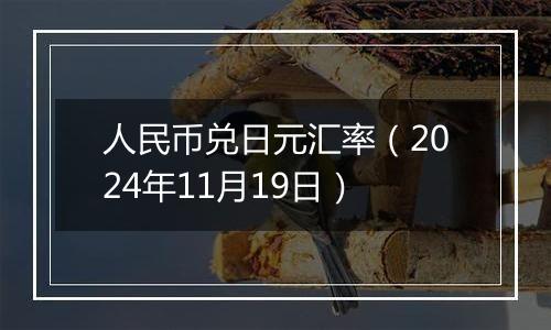 人民币兑日元汇率(2024年11月19日)
