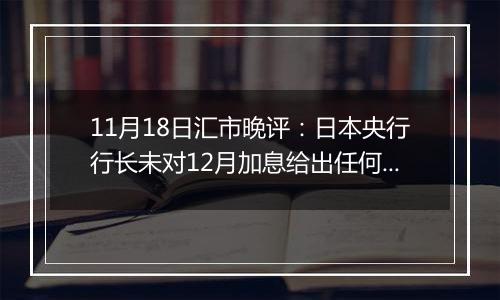 11月18日汇市晚评:日本央行行长未对12月加息给出任何暗示 日元难以从低点回升