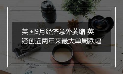 英国9月经济意外萎缩 英镑创近两年来最大单周跌幅