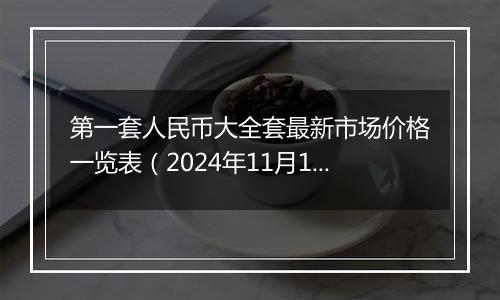 第一套人民币大全套最新市场价格一览表(2024年11月18日)