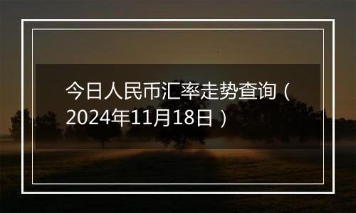 今日人民币汇率走势查询(2024年11月18日)