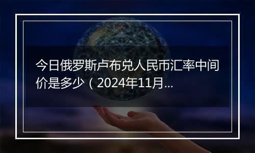 今日俄罗斯卢布兑人民币汇率中间价是多少(2024年11月18日)