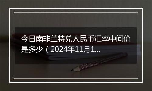 今日南非兰特兑人民币汇率中间价是多少(2024年11月18日)