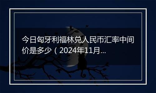 今日匈牙利福林兑人民币汇率中间价是多少(2024年11月18日)