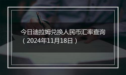 今日迪拉姆兑换人民币汇率查询(2024年11月18日)
