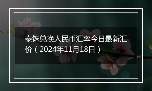 泰铢兑换人民币汇率今日最新汇价(2024年11月18日)