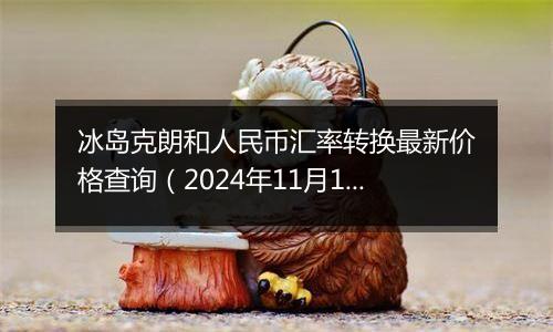冰岛克朗和人民币汇率转换最新价格查询(2024年11月18日)