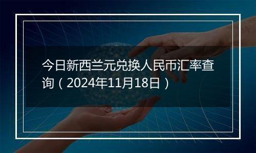 今日新西兰元兑换人民币汇率查询(2024年11月18日)