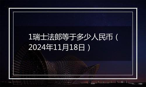 1瑞士法郎等于多少人民币(2024年11月18日)