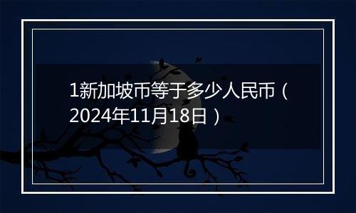 1新加坡币等于多少人民币(2024年11月18日)