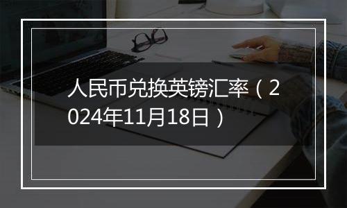 人民币兑换英镑汇率(2024年11月18日)