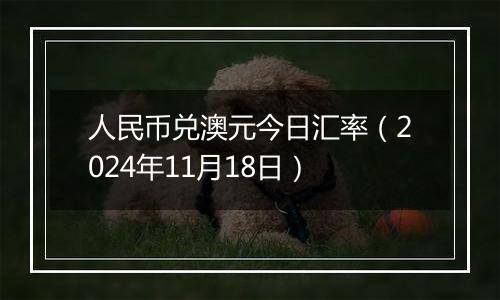 人民币兑澳元今日汇率(2024年11月18日)