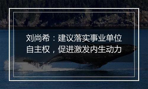 刘尚希:建议落实事业单位自主权,促进激发内生动力