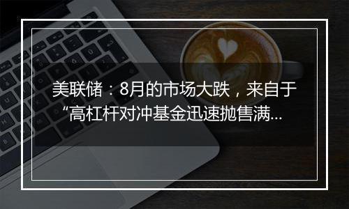 美联储:8月的市场大跌,来自于“高杠杆对冲基金迅速抛售满足内部波动率要求”