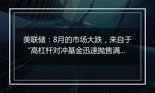 美联储:8月的市场大跌,来自于“高杠杆对冲基金迅速抛售满足内部波动率要求”