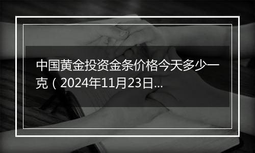 中国黄金投资金条价格今天多少一克(2024年11月23日)