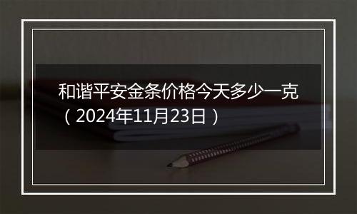 和谐平安金条价格今天多少一克(2024年11月23日)
